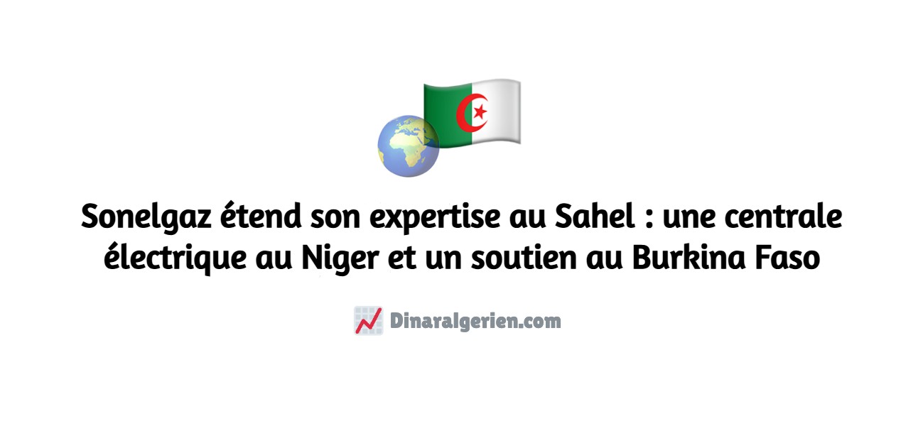 Sonelgaz étend son expertise au Sahel : une centrale électrique au Niger et un soutien au Burkina Faso